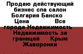 Продаю действующий бизнес спа салон Болгария Банско! › Цена ­ 35 000 - Все города Недвижимость » Недвижимость за границей   . Крым,Жаворонки